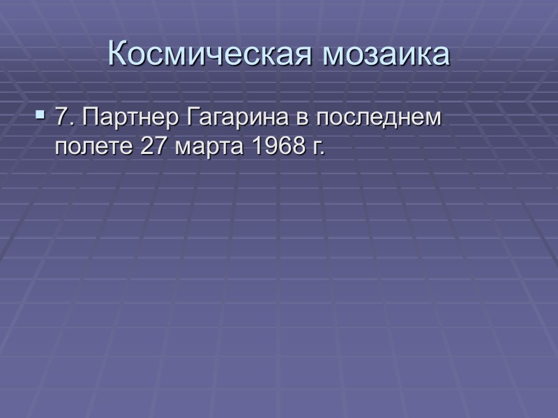Космическая мозаика 7. Партнер Гагарина в последнем полете 27 марта 1968 г.